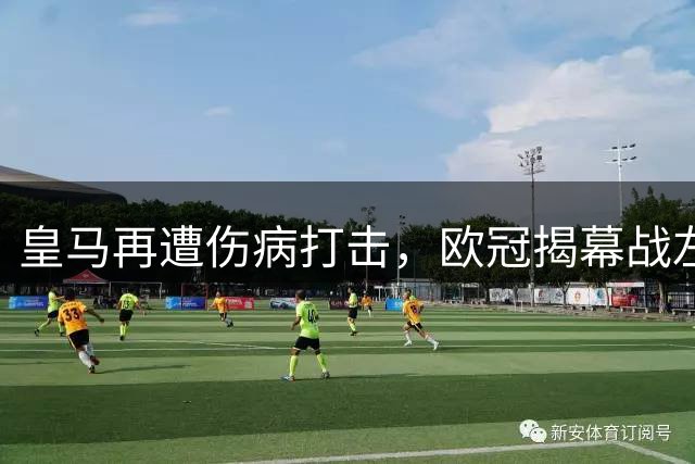 皇马再遭伤病打击，欧冠揭幕战左后卫告急